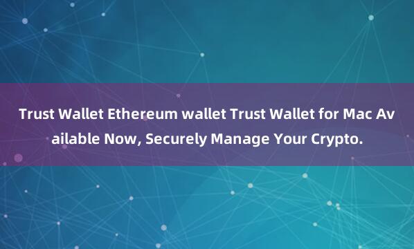 Trust Wallet Ethereum wallet Trust Wallet for Mac Available Now, Securely Manage Your Crypto.