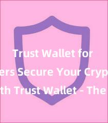 Trust Wallet for beginners Secure Your Crypto with Trust Wallet - The Ultimate Solution