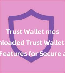 Trust Wallet most downloaded Trust Wallet: Top Features for Secure and Convenient Crypto Storage