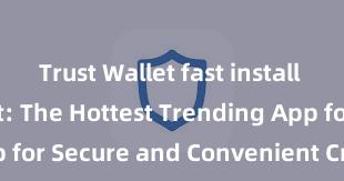 Trust Wallet fast install Trust Wallet: The Hottest Trending App for Secure and Convenient Crypto Storage